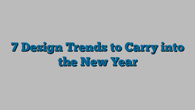 7 Design Trends to Carry into the New Year