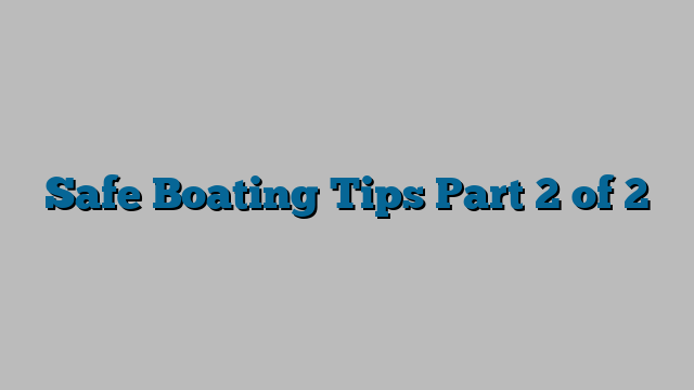 Safe Boating Tips Part 2 of 2