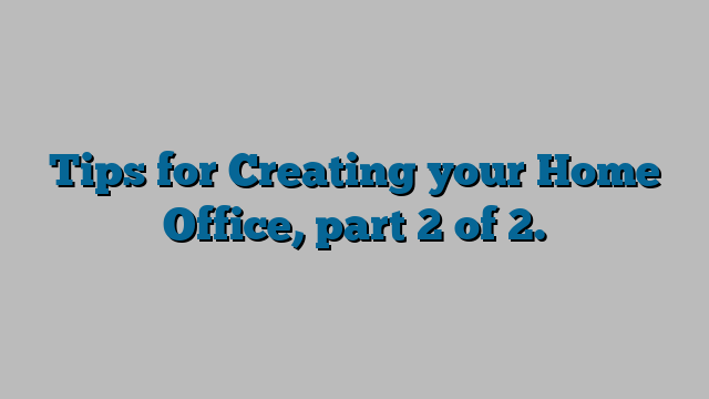 Tips for Creating your Home Office, part 2 of 2.