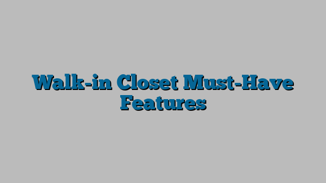 Walk-in Closet Must-Have Features